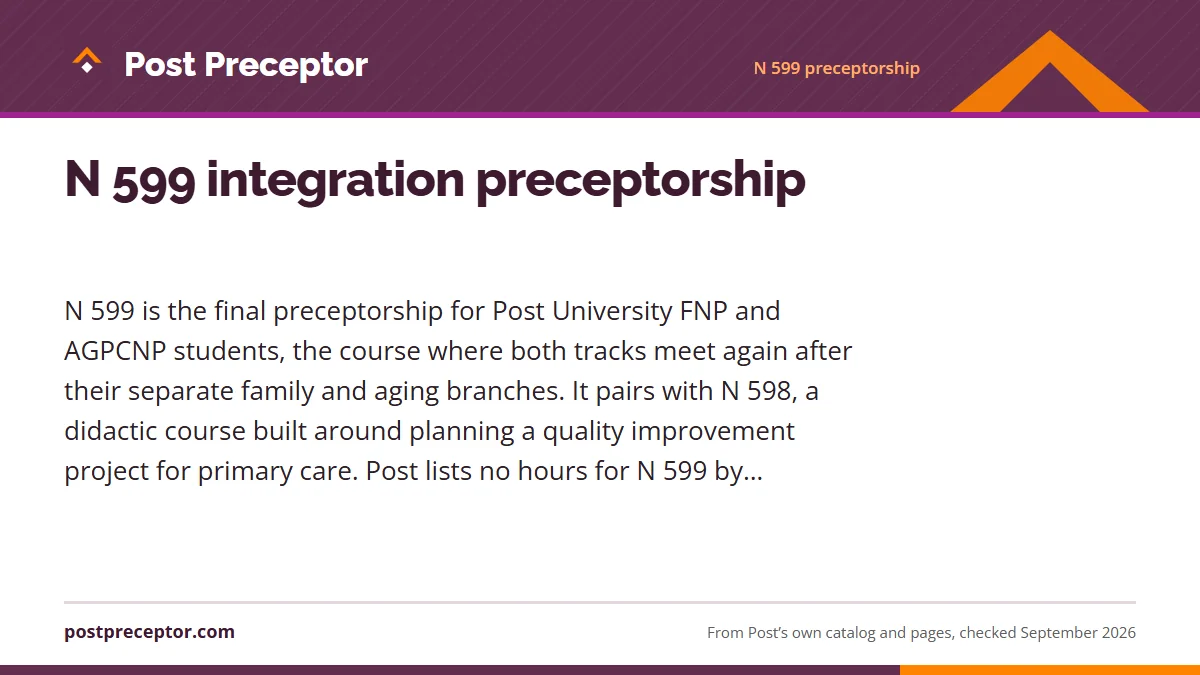N 599 integration preceptorship. N 599 is the final preceptorship for Post University FNP and AGPCNP students, the course where both tracks meet again after their separate family and aging bran